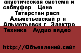 акустическая система и сабвуфер › Цена ­ 15 000 - Татарстан респ., Альметьевский р-н, Альметьевск г. Электро-Техника » Аудио-видео   